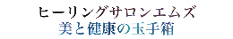 ヒーリングサロンエムズ ブログ「美と健康の玉手箱」